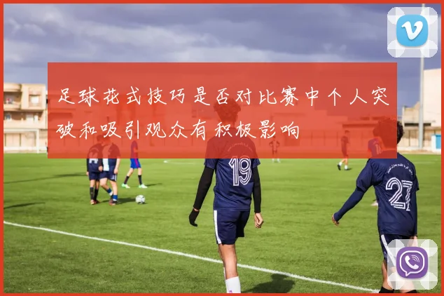 足球花式技巧是否对比赛中个人突破和吸引观众有积极影响