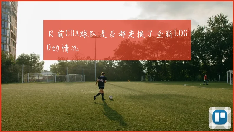 目前CBA球队是否都更换了全新LOGO的情况