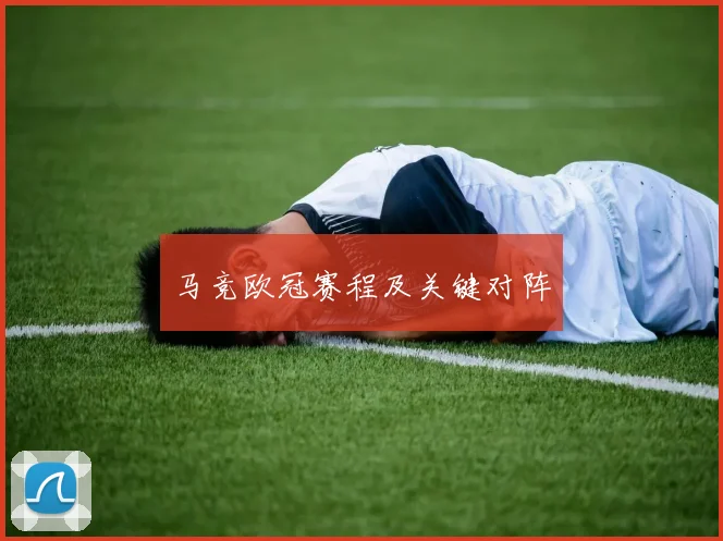 马竞欧冠赛程及关键对阵