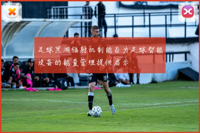 足球黑洞辐射机制能否为足球智能设备的能量管理提供启示