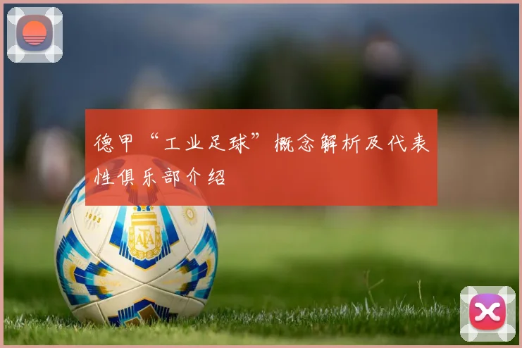 德甲“工业足球”概念解析及代表性俱乐部介绍