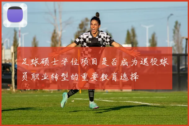 足球硕士学位项目是否成为退役球员职业转型的重要教育选择
