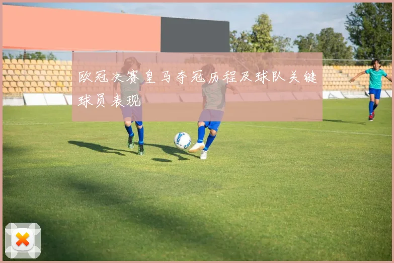 欧冠决赛皇马夺冠历程及球队关键球员表现