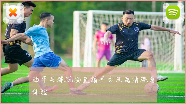 西甲足球现场直播平台及高清观看体验
